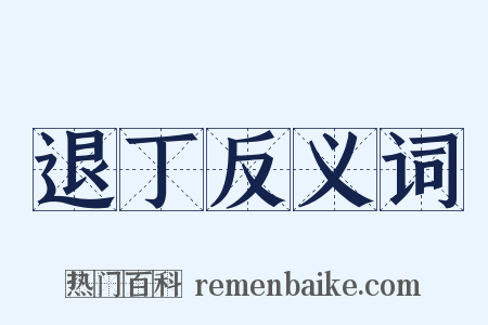 退丁反义词是什么意思的图片